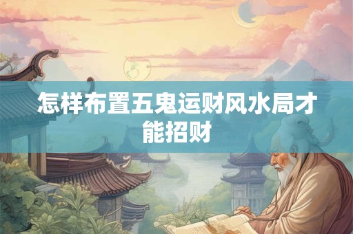 怎样布置五鬼运财风水局才能招财