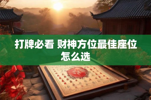 打牌必看 财神方位最佳座位怎么选