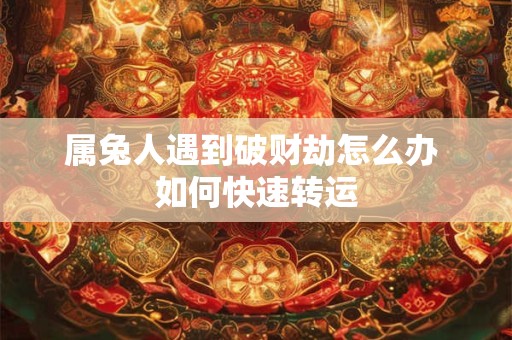 属兔人遇到破财劫怎么办 如何快速转运