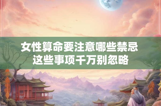 女性算命要注意哪些禁忌 这些事项千万别忽略