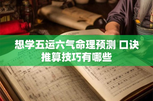 想学五运六气命理预测 口诀推算技巧有哪些