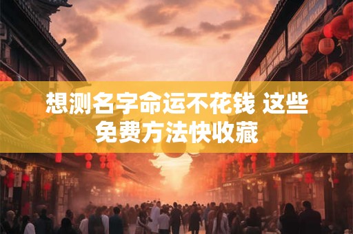 想测名字命运不花钱 这些免费方法快收藏