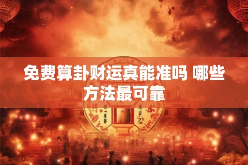 免费算卦财运真能准吗 哪些方法最可靠