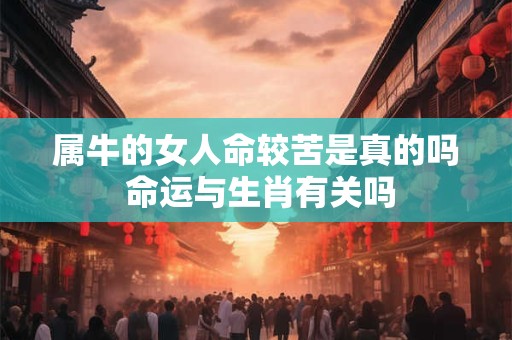 属牛的女人命较苦是真的吗 命运与生肖有关吗