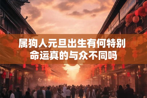 属狗人元旦出生有何特别 命运真的与众不同吗