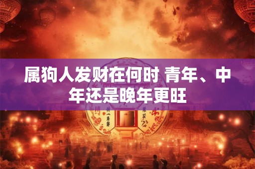 属狗人发财在何时 青年、中年还是晚年更旺