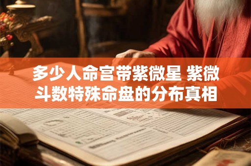 多少人命宫带紫微星 紫微斗数特殊命盘的分布真相
