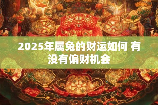 2025年属兔的财运如何 有没有偏财机会