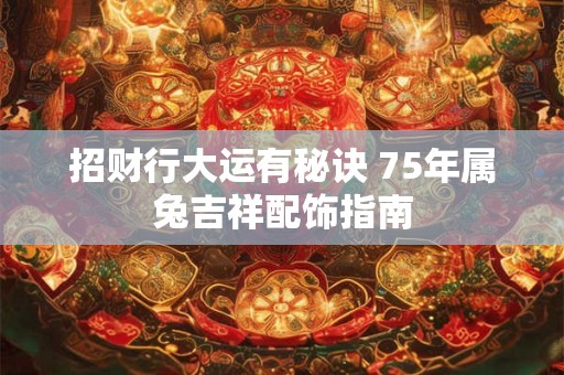 招财行大运有秘诀 75年属兔吉祥配饰指南