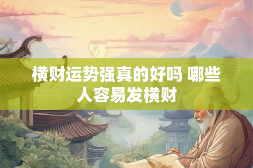 横财运势强真的好吗 哪些人容易发横财