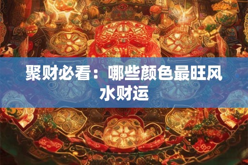 聚财必看：哪些颜色最旺风水财运