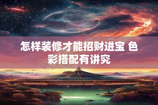 怎样装修才能招财进宝 色彩搭配有讲究