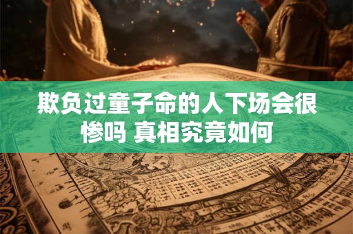 欺负过童子命的人下场会很惨吗 真相究竟如何