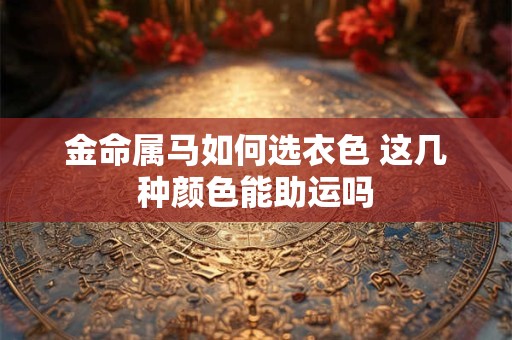 金命属马如何选衣色 这几种颜色能助运吗
