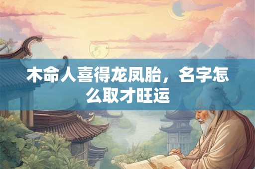 木命人喜得龙凤胎，名字怎么取才旺运