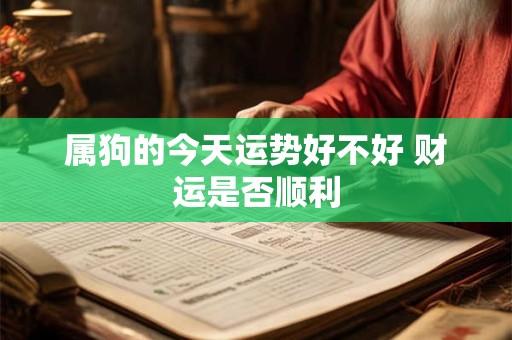 属狗的今天运势好不好 财运是否顺利
