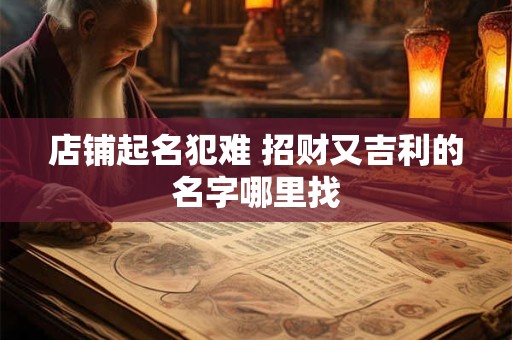 店铺起名犯难 招财又吉利的名字哪里找
