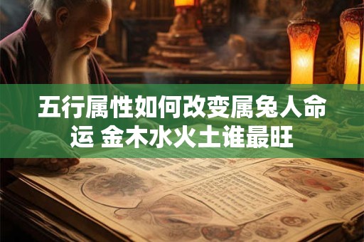 五行属性如何改变属兔人命运 金木水火土谁最旺