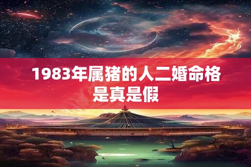 1983年属猪的人二婚命格是真是假