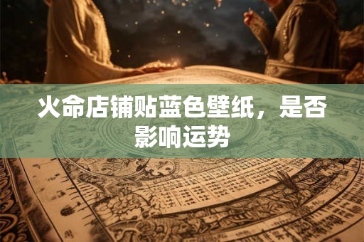 火命店铺贴蓝色壁纸，是否影响运势