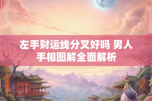 左手财运线分叉好吗 男人手相图解全面解析