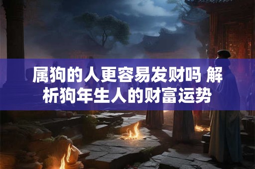 属狗的人更容易发财吗 解析狗年生人的财富运势