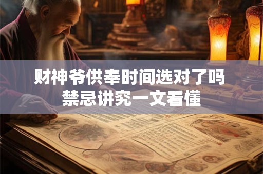 财神爷供奉时间选对了吗 禁忌讲究一文看懂