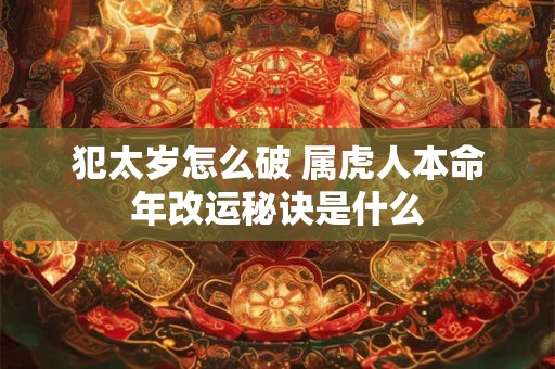 犯太岁怎么破 属虎人本命年改运秘诀是什么