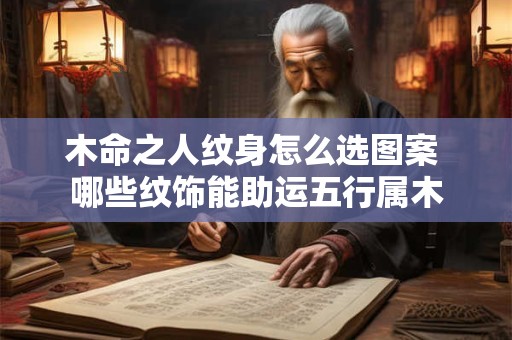 木命之人纹身怎么选图案 哪些纹饰能助运五行属木