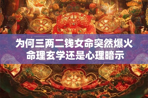 为何三两二钱女命突然爆火 命理玄学还是心理暗示
