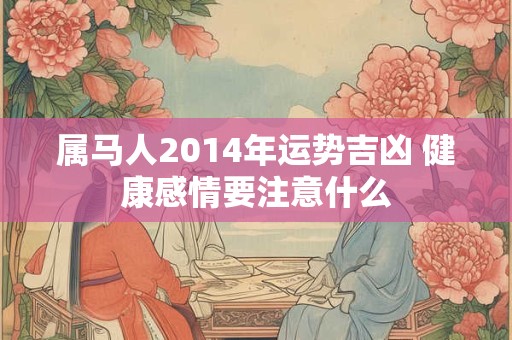 属马人2014年运势吉凶 健康感情要注意什么