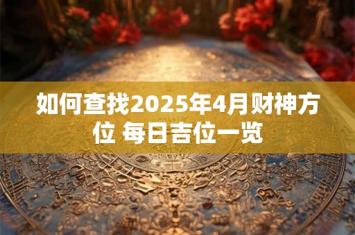 如何查找2025年4月财神方位 每日吉位一览