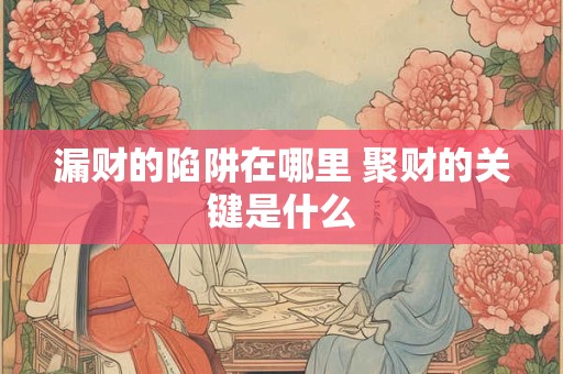 漏财的陷阱在哪里 聚财的关键是什么