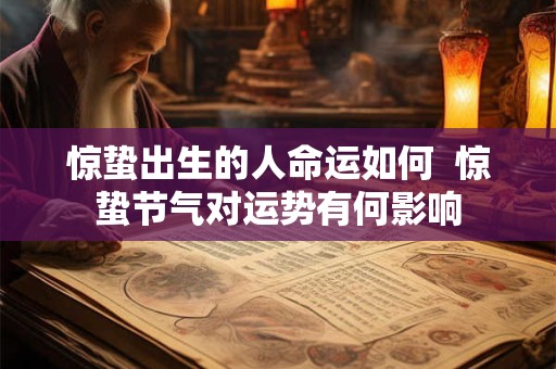 惊蛰出生的人命运如何  惊蛰节气对运势有何影响