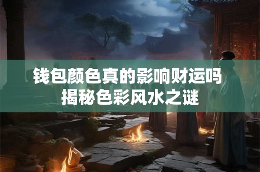 钱包颜色真的影响财运吗 揭秘色彩风水之谜