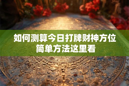 如何测算今日打牌财神方位 简单方法这里看