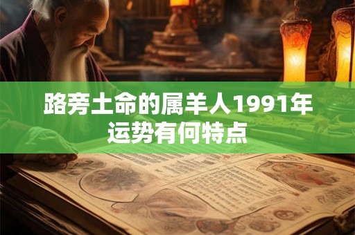 路旁土命的属羊人1991年运势有何特点