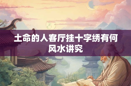 土命的人客厅挂十字绣有何风水讲究