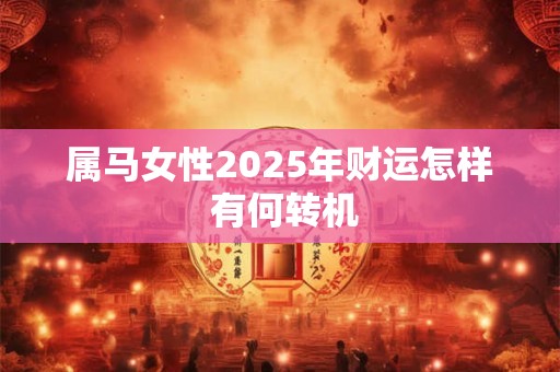 详细阅读:属马女性2025年财运怎样 有何转机 属马女性2025年财运怎样 有何转机