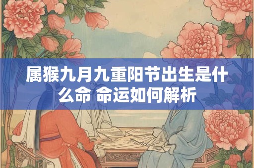 属猴九月九重阳节出生是什么命 命运如何解析