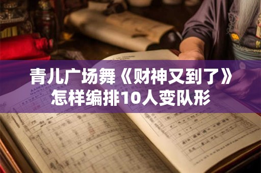 青儿广场舞《财神又到了》怎样编排10人变队形