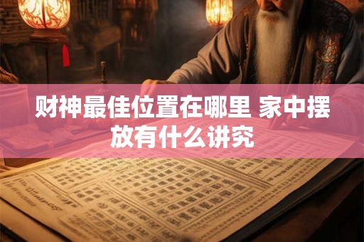 财神最佳位置在哪里 家中摆放有什么讲究