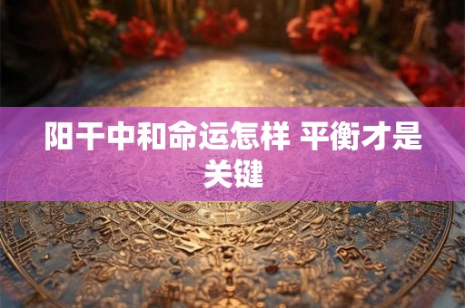阳干中和命运怎样 平衡才是关键
