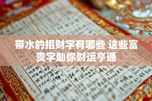 带水的招财字有哪些 这些富贵字助你财运亨通