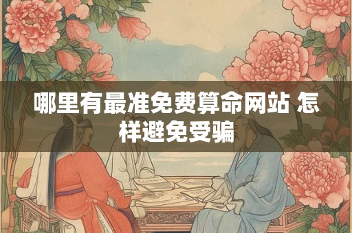 哪里有最准免费算命网站 怎样避免受骗