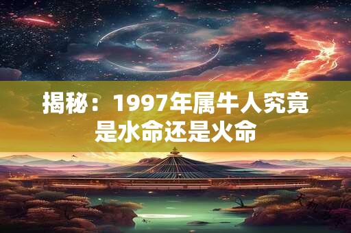 揭秘：1997年属牛人究竟是水命还是火命