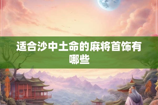 适合沙中土命的麻将首饰有哪些