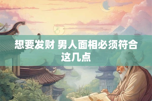 想要发财 男人面相必须符合这几点
