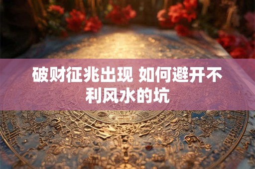 破财征兆出现 如何避开不利风水的坑