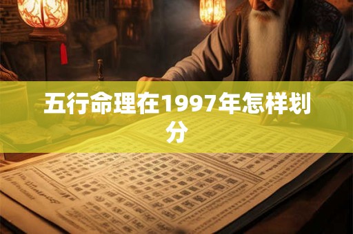 五行命理在1997年怎样划分